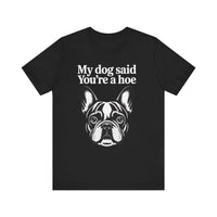 Load image into Gallery viewer, My Dog Says You&#39;re a Hoe French Bull Dog T-Shirt
