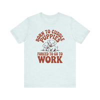 Load image into Gallery viewer, Born to Pet Puppies Forced to Go to Work T-Shirt
