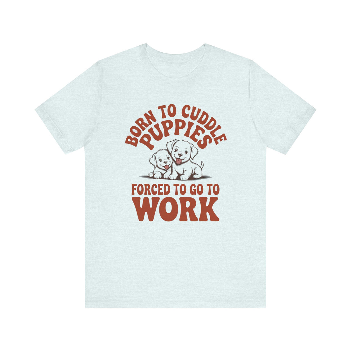 Born to Pet Puppies Forced to Go to Work T-Shirt