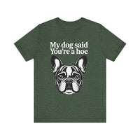 Load image into Gallery viewer, My Dog Says You&#39;re a Hoe French Bull Dog T-Shirt
