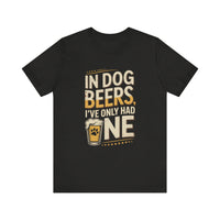 Load image into Gallery viewer, In Dog Beers, I&#39;ve Only Had One T-Shirt
