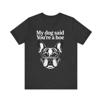 Load image into Gallery viewer, My Dog Says You&#39;re a Hoe French Bull Dog T-Shirt
