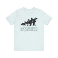 Load image into Gallery viewer, Maybe the Dogs Should Be in Charge Tee-Shirt
