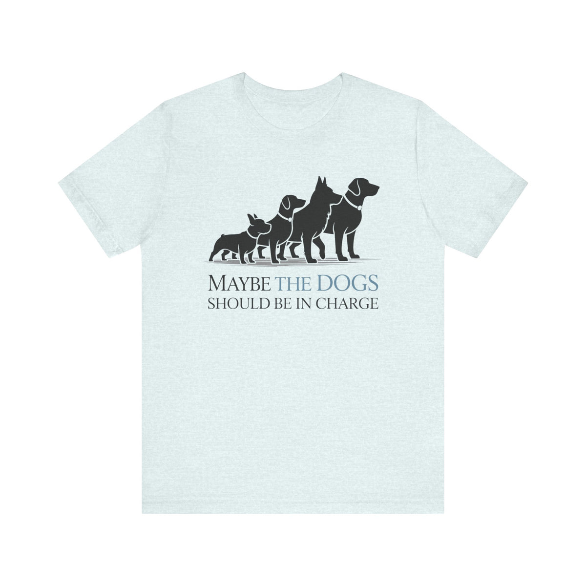Maybe the Dogs Should Be in Charge Tee-Shirt