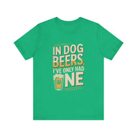Load image into Gallery viewer, In Dog Beers, I&#39;ve Only Had One T-Shirt
