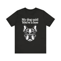 Load image into Gallery viewer, My Dog Says You&#39;re a Hoe French Bull Dog T-Shirt
