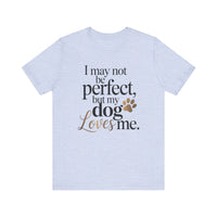 Load image into Gallery viewer, I May Not Be Perfect But My Dog Loves Me T-Shirt
