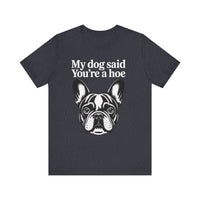 Load image into Gallery viewer, My Dog Says You&#39;re a Hoe French Bull Dog T-Shirt
