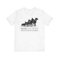 Load image into Gallery viewer, Maybe the Dogs Should Be in Charge Tee-Shirt
