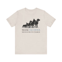 Load image into Gallery viewer, Maybe the Dogs Should Be in Charge Tee-Shirt
