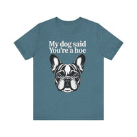 Load image into Gallery viewer, My Dog Says You&#39;re a Hoe French Bull Dog T-Shirt
