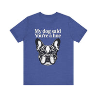 Load image into Gallery viewer, My Dog Says You&#39;re a Hoe French Bull Dog T-Shirt
