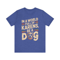 Load image into Gallery viewer, In a World Full of Karens, Be a Dog T-Shirt

